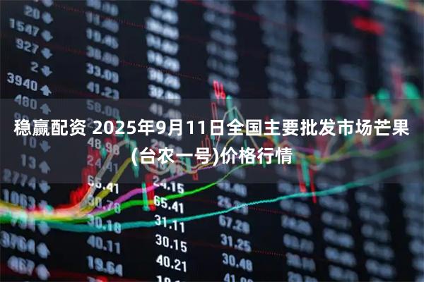 稳赢配资 2025年9月11日全国主要批发市场芒果(台农一号)价格行情