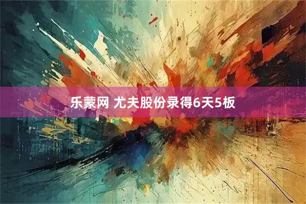 乐蒙网 尤夫股份录得6天5板