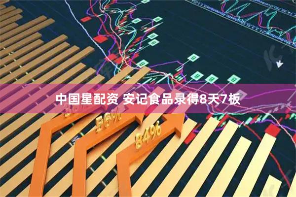 中国星配资 安记食品录得8天7板