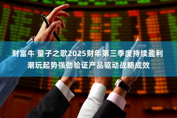 财富牛 量子之歌2025财年第三季度持续盈利 潮玩起势强劲验证产品驱动战略成效