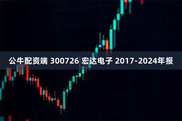 公牛配资端 300726 宏达电子 2017-2024年报