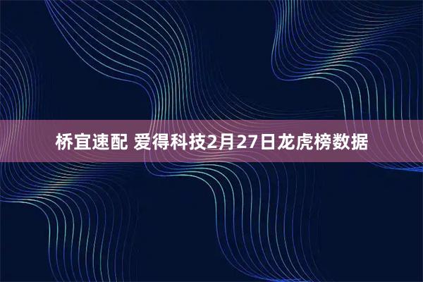 桥宜速配 爱得科技2月27日龙虎榜数据