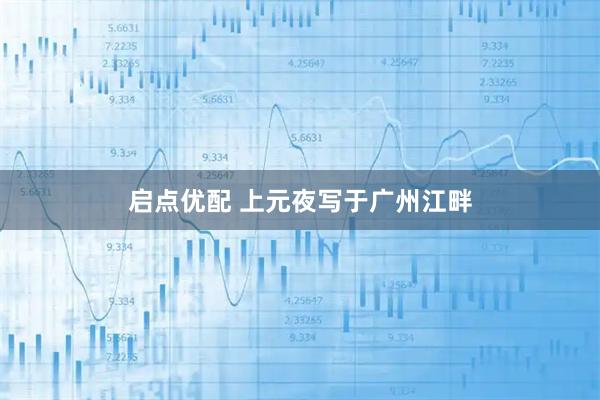 启点优配 上元夜写于广州江畔
