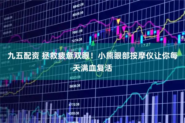 九五配资 拯救疲惫双眼!小熊眼部按摩仪让你每天满血复活