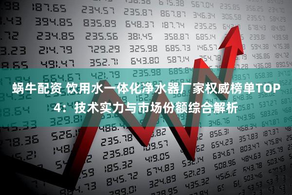 蜗牛配资 饮用水一体化净水器厂家权威榜单TOP4:技术实力与市场份额综合解析
